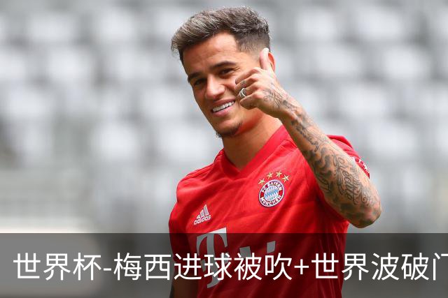 世界杯-梅西进球被吹+世界波破门 半场阿根廷1-0阿尔及利亚