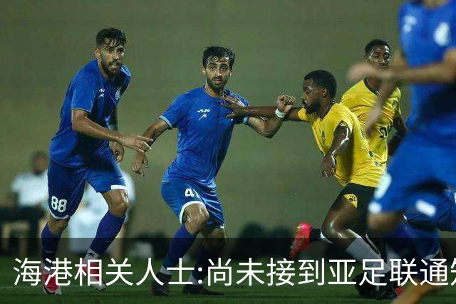 海港相关人士:尚未接到亚足联通知 不确定能否递补