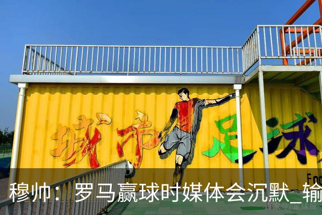 穆帅：罗马赢球时媒体会沉默 输球他们反而会庆祝